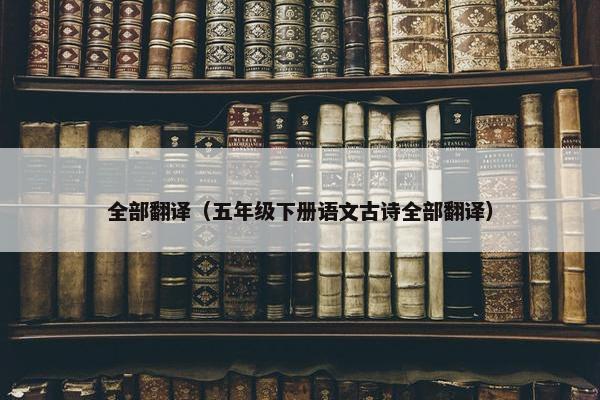 全部翻译（五年级下册语文古诗全部翻译）