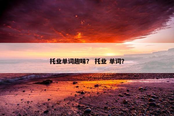 托业单词趣味？ 托业 单词？
