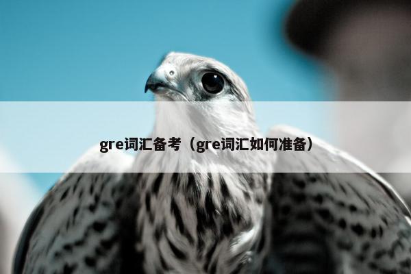 gre词汇备考（gre词汇如何准备）