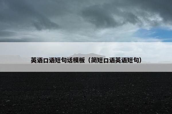 英语口语短句话模板（简短口语英语短句）