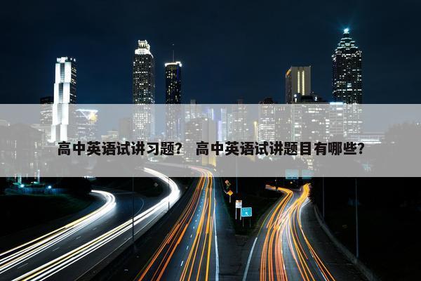 高中英语试讲习题？ 高中英语试讲题目有哪些？