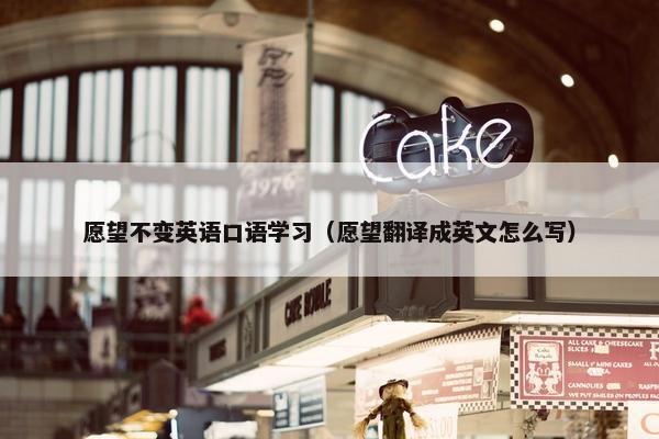 愿望不变英语口语学习（愿望翻译成英文怎么写）