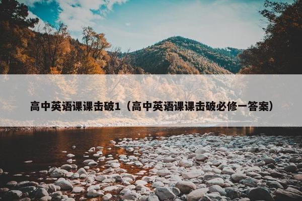 高中英语课课击破1（高中英语课课击破必修一答案）