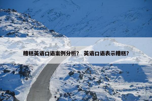 糟糕英语口语案例分析？ 英语口语表示糟糕？