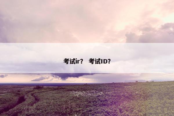 考试ir？ 考试ID？
