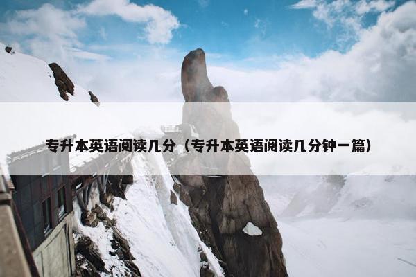专升本英语阅读几分（专升本英语阅读几分钟一篇）