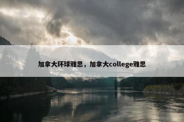 加拿大环球雅思，加拿大college雅思