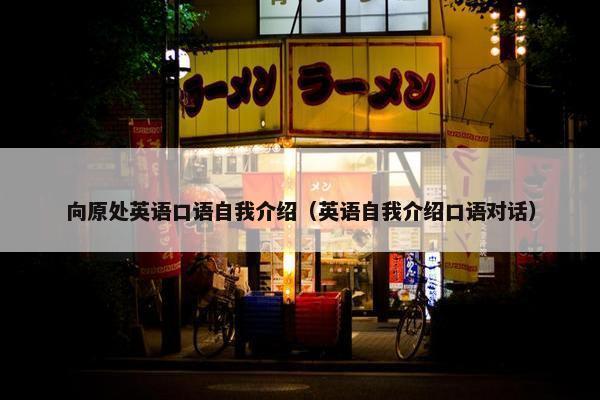 向原处英语口语自我介绍（英语自我介绍口语对话）