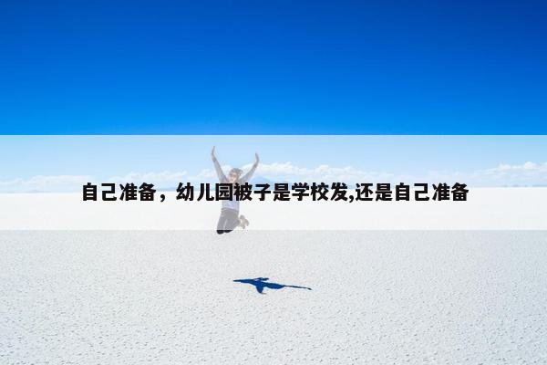 自己准备，幼儿园被子是学校发,还是自己准备