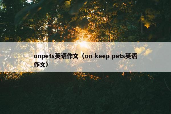 onpets英语作文（on keep pets英语作文）