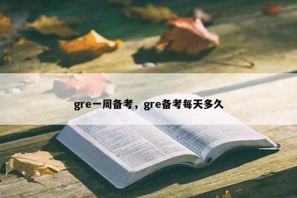 gre一周备考，gre备考每天多久