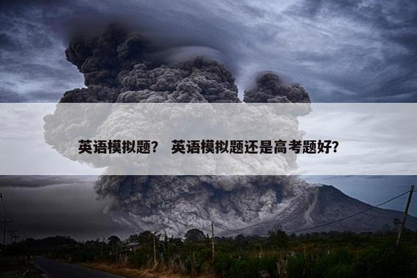 英语模拟题？ 英语模拟题还是高考题好？