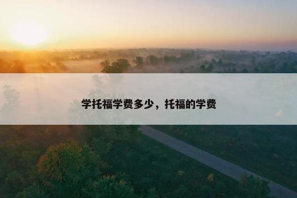 学托福学费多少，托福的学费