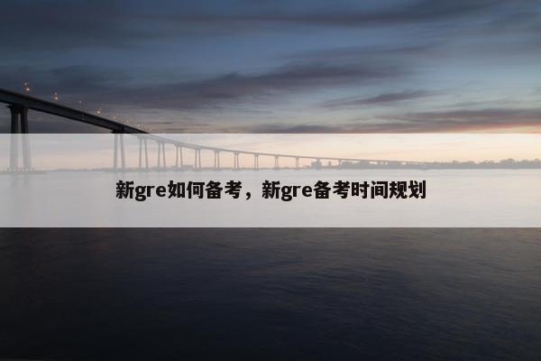 新gre如何备考，新gre备考时间规划
