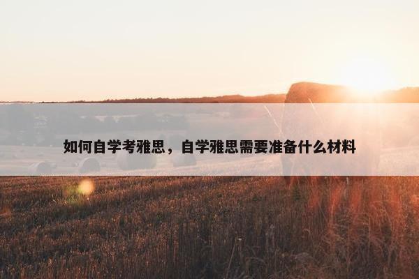 如何自学考雅思，自学雅思需要准备什么材料