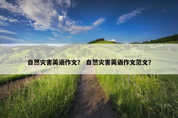 自然灾害英语作文？ 自然灾害英语作文范文？