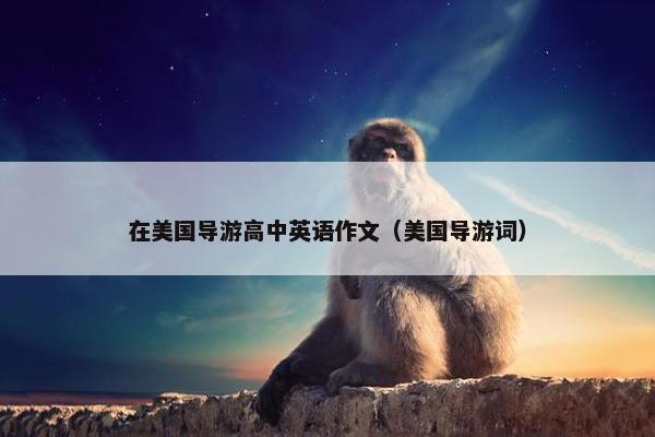 在美国导游高中英语作文（美国导游词）