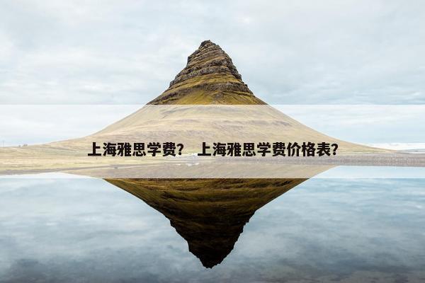 上海雅思学费？ 上海雅思学费价格表？