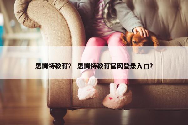 思博特教育？ 思博特教育官网登录入口？