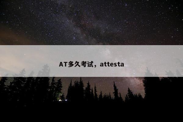 AT多久考试，attesta
