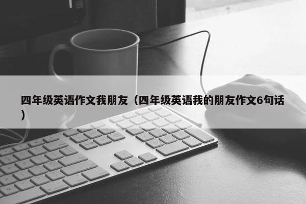 四年级英语作文我朋友（四年级英语我的朋友作文6句话）