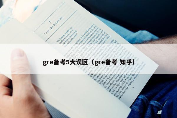 gre备考5大误区（gre备考 知乎）