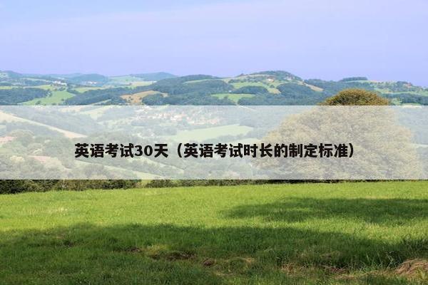 英语考试30天（英语考试时长的制定标准）
