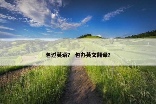 包过英语？ 包办英文翻译？