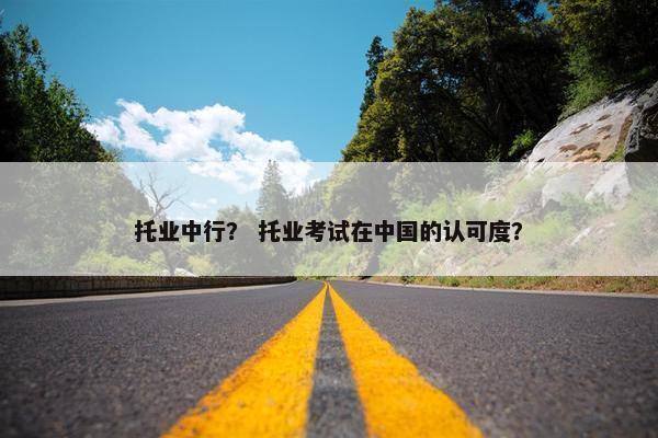 托业中行？ 托业考试在中国的认可度？