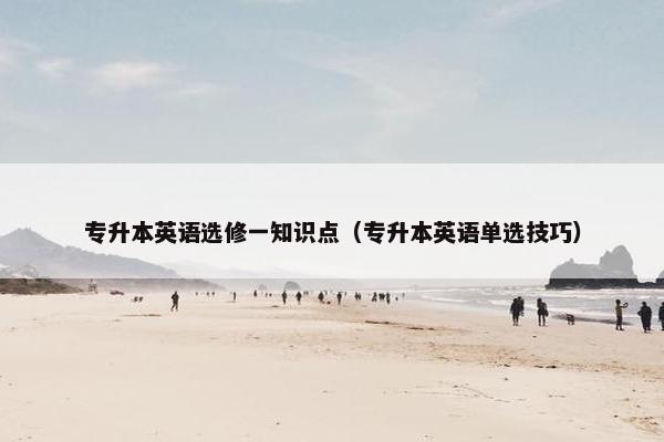 专升本英语选修一知识点（专升本英语单选技巧）