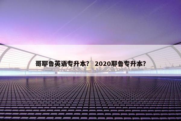 哥耶鲁英语专升本？ 2020耶鲁专升本？