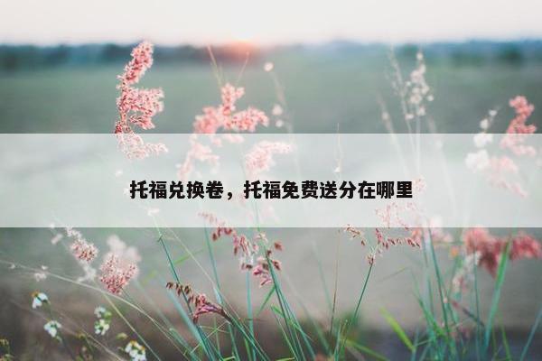 托福兑换卷，托福免费送分在哪里