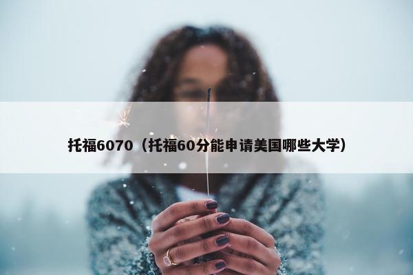 托福6070（托福60分能申请美国哪些大学）