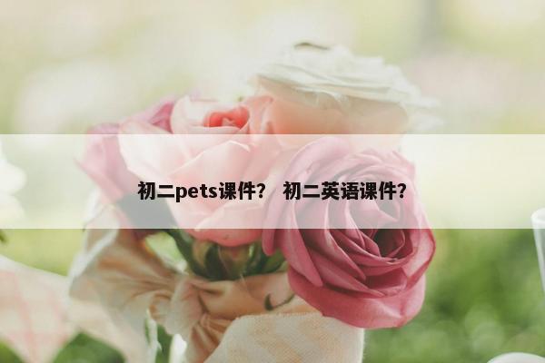 初二pets课件？ 初二英语课件？