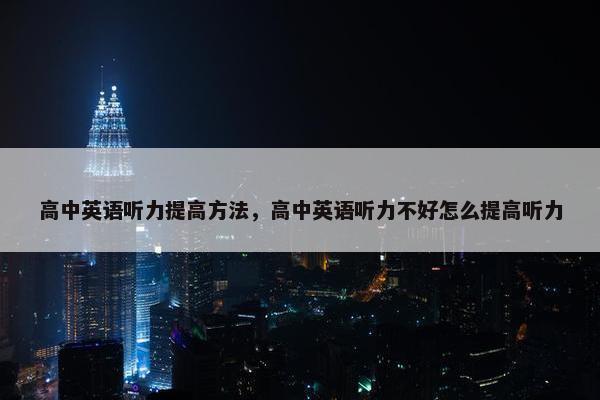 高中英语听力提高方法，高中英语听力不好怎么提高听力