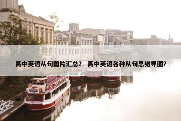 高中英语从句图片汇总？ 高中英语各种从句思维导图？