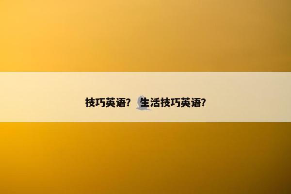技巧英语？ 生活技巧英语？