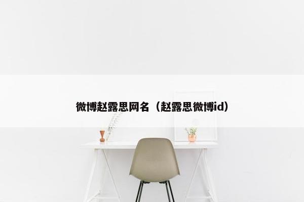 微博赵露思网名（赵露思微博id）