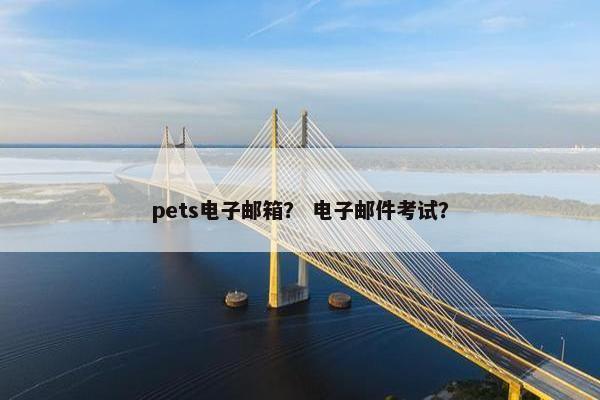 pets电子邮箱？ 电子邮件考试？