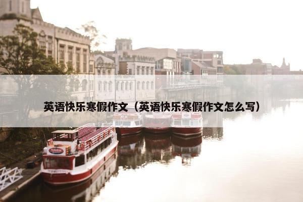 英语快乐寒假作文（英语快乐寒假作文怎么写）