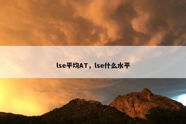 lse平均AT，lse什么水平