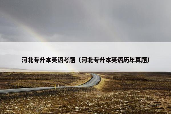 河北专升本英语考题（河北专升本英语历年真题）