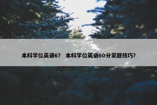 本科学位英语6？ 本科学位英语60分蒙题技巧？