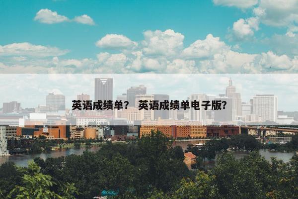 英语成绩单？ 英语成绩单电子版？