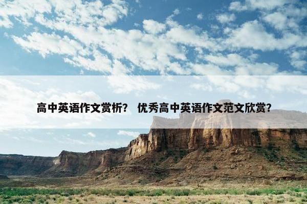 高中英语作文赏析？ 优秀高中英语作文范文欣赏？