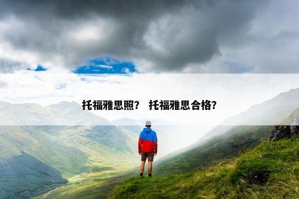 托福雅思照？ 托福雅思合格？