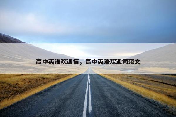 高中英语欢迎信，高中英语欢迎词范文