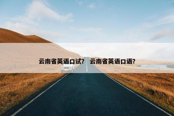 云南省英语口试？ 云南省英语口语？