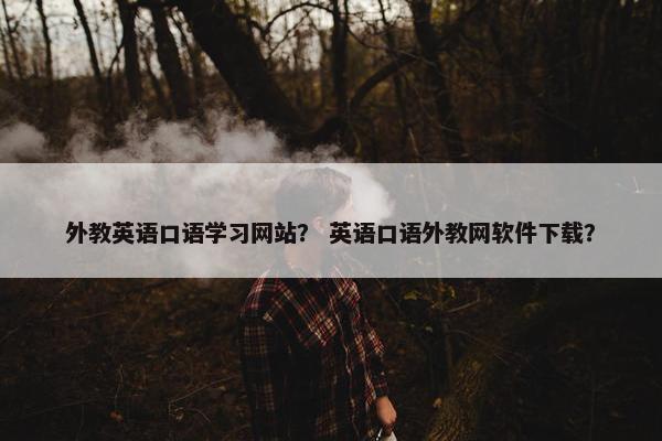 外教英语口语学习网站？ 英语口语外教网软件下载？