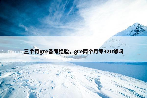 三个月gre备考经验，gre两个月考320够吗